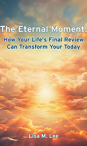 The Eternal Moment: How Your Life's Final Review Can Transform Your Today by Lisa M. Lee