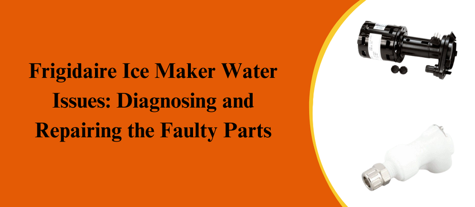 Frigidaire Ice Maker Water Issues: Diagnosing and Repairing the Faulty Parts
