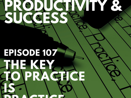 Episode 107 | THE KEY TO PRACTICE IS PRACTICE