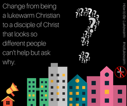 Change from being a lukewarm Christian to a disciple of Christ that looks so different that people c