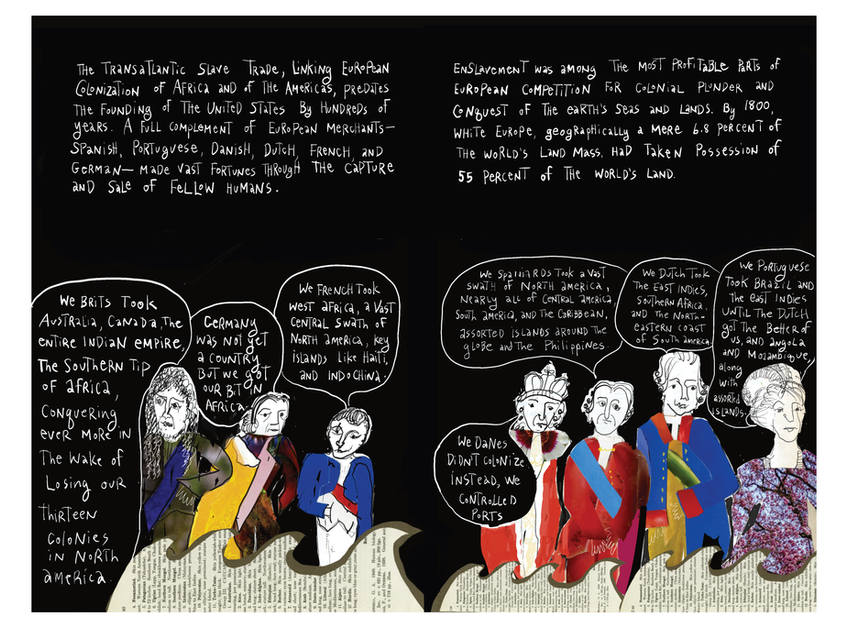 Two-page comics spread on a black background explaining European colonialism and the transatlantic slave trade. Handwritten text across the top states that the slave trade linking European colonization of Africa and the Americas predated the United States by centuries and made Spanish, Portuguese, Danish, Dutch, French, and German merchants vast fortunes. It notes that by 1800, a geographically small “white Europe” had seized 55 percent of the world’s land and that enslavement was among the most profitable forms of imperial plunder. Along the bottom, cartoonish portraits of European figures in colorful coats stand on collaged textbook pages, each speaking in a white speech bubble about their empire’s share: “We Brits took Australia, Canada, the entire Indian empire, the southern tip of Africa…,” “We French took West Africa… and Indochina,” “Germany was not yet a country but we got our bit in Africa,” “We Spaniards took a vast swath of North America, Central and South America, and the Caribbean,” “We Dutch took the East Indies, Southern Africa, and the northeastern coast of South America,” “We Portuguese took Brazil and the East Indies,” and “We Danes didn’t colonize; instead, we controlled ports.”
