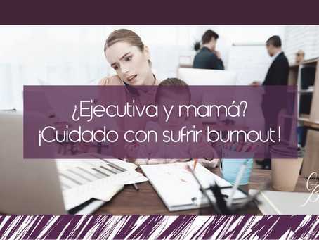 ¿EJECUTIVA Y MAMÁ? ¡CUIDADO CON SUFRIR BURNOUT!