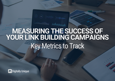Measuring the Success of Your Link Building Campaigns: Key Metrics to Track