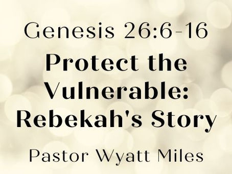 Protect the Vulnerable: Rebekah’s Story- Genesis 26:6-16