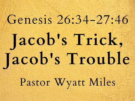 Jacob's Trick, Jacob's Trouble - Genesis 26:34-27:46