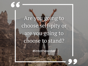 ARE YOU GOING TO CHOOSE SELF-PITY?