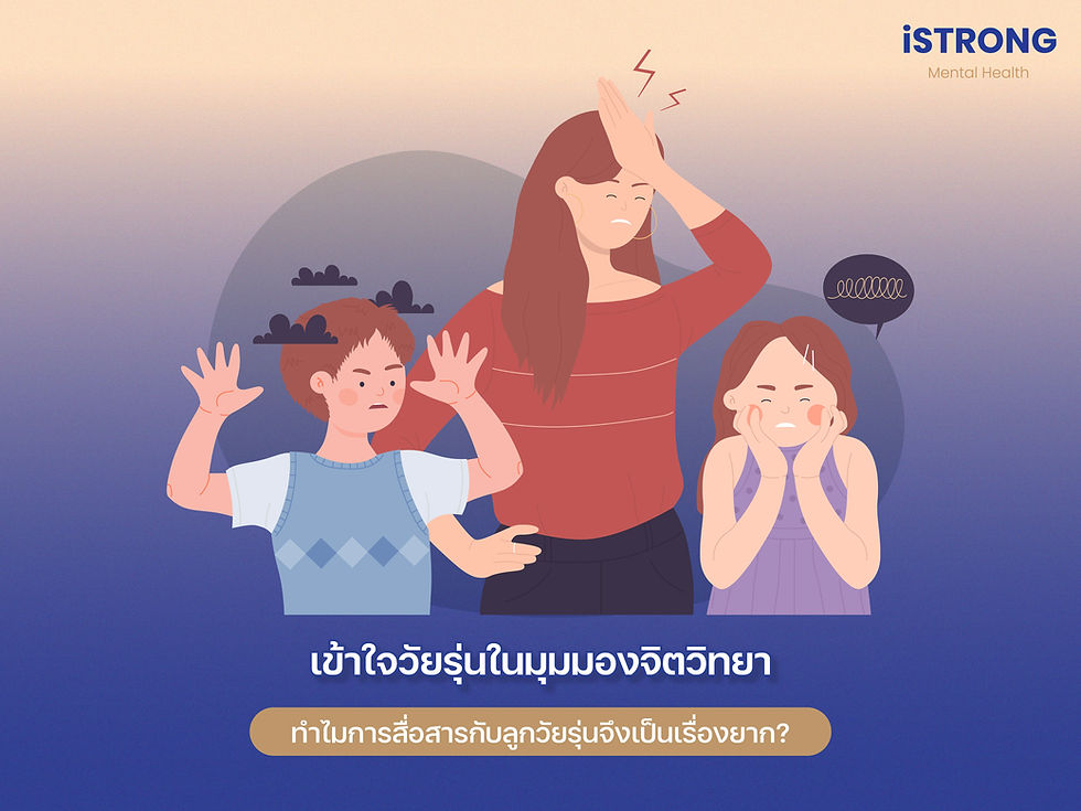 iSTRONG เข้าใจวัยรุ่นในมุมมองจิตวิทยา: ทำไมการสื่อสารกับลูกวัยรุ่นจึงเป็นเรื่องยาก?