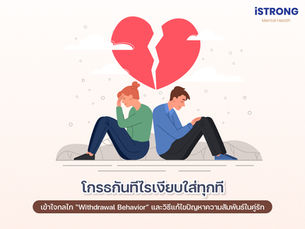 iSTRONG โกรธกันทีไรเงียบใส่ทุกที: เข้าใจกลไก “Withdrawal Behavior” และวิธีแก้ไขปัญหาความสัมพันธ์ในคู่รัก