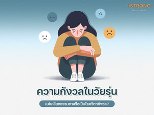 iSTRONG ความกังวลในวัยรุ่น แค่เครียดธรรมดาหรือเป็นโรควิตกกังวล?