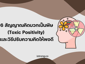 6 สัญญาณคิดบวกเป็นพิษ (Toxic Positivity) และวิธีปรับความคิดให้พอดี