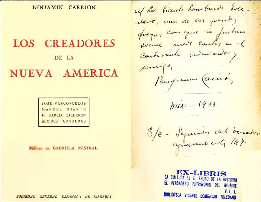 Gabriela Mistral escribió el prólogo de la primera edición del libro Los creadores de la nueva América (Madrid 1928), de su compadre Benjamín Carrión, donde Mistral presenta a Carrión como una de las voces más lúcidas del pensamiento latinoamericano y sitúa el libro dentro de un ambicioso proyecto cultural continental. En la gráfica del libro, consta una dedicatoria de Carrión al filósofo Vicente Lombardo, nacido en Teziutlán, Puebla.