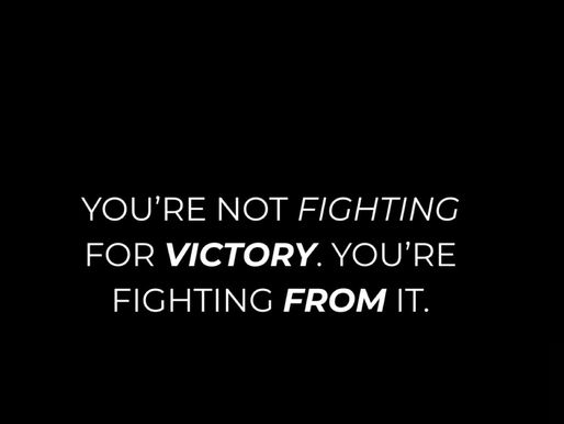 You’re Not Fighting for Victory — You’re Fighting From Victory