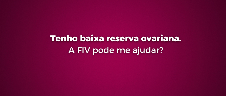 Tenho baixa reserva ovariana. A FIV pode me ajudar?