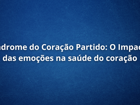 Síndrome do Coração Partido: O Impacto das emoções na saúde do coração