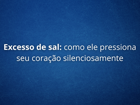Excesso de sal: como ele pressiona seu coração silenciosamente