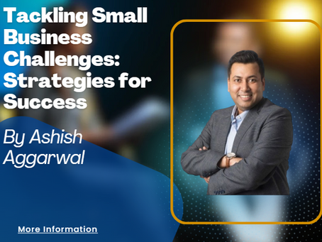Tackling Small Business Challenges: Strategies for Success By Ashish Aggarwal