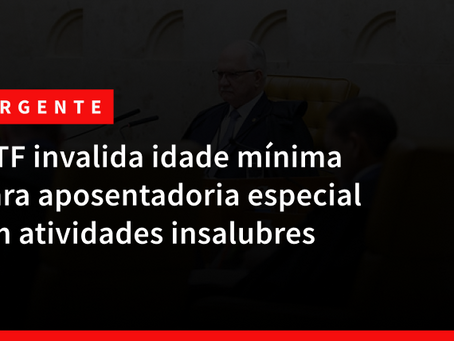 STF invalida idade mínima para aposentadoria especial em atividades insalubres  