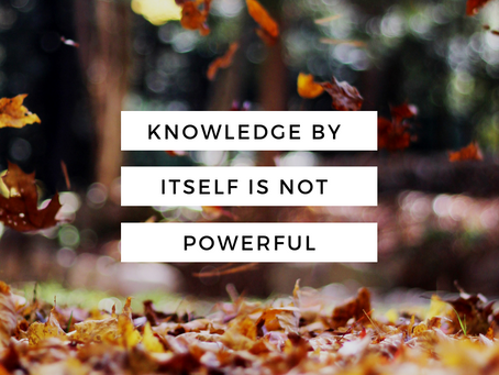 Knowledge by itself is not powerful