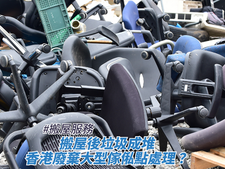 搬屋後垃圾成堆,香港廢棄大型傢俬點處理?