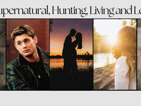 Supernatural, Hunting, Living and Love (Revisited) Part 4