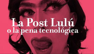 LA POST-LULÚ O LA PENA TECNOLÓGICA