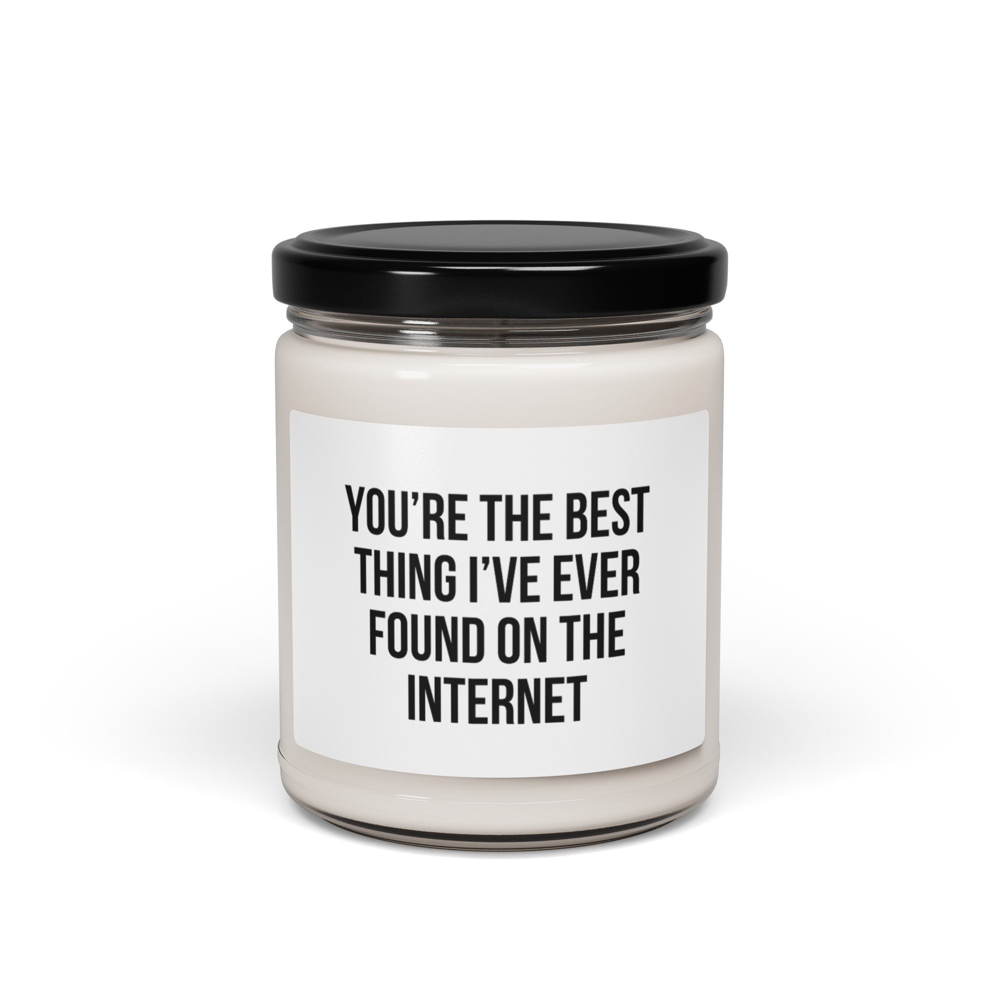 "YOU'RE THE BEST THING I'VE EVER FOUND ON THE INTERNET" - Soy candle