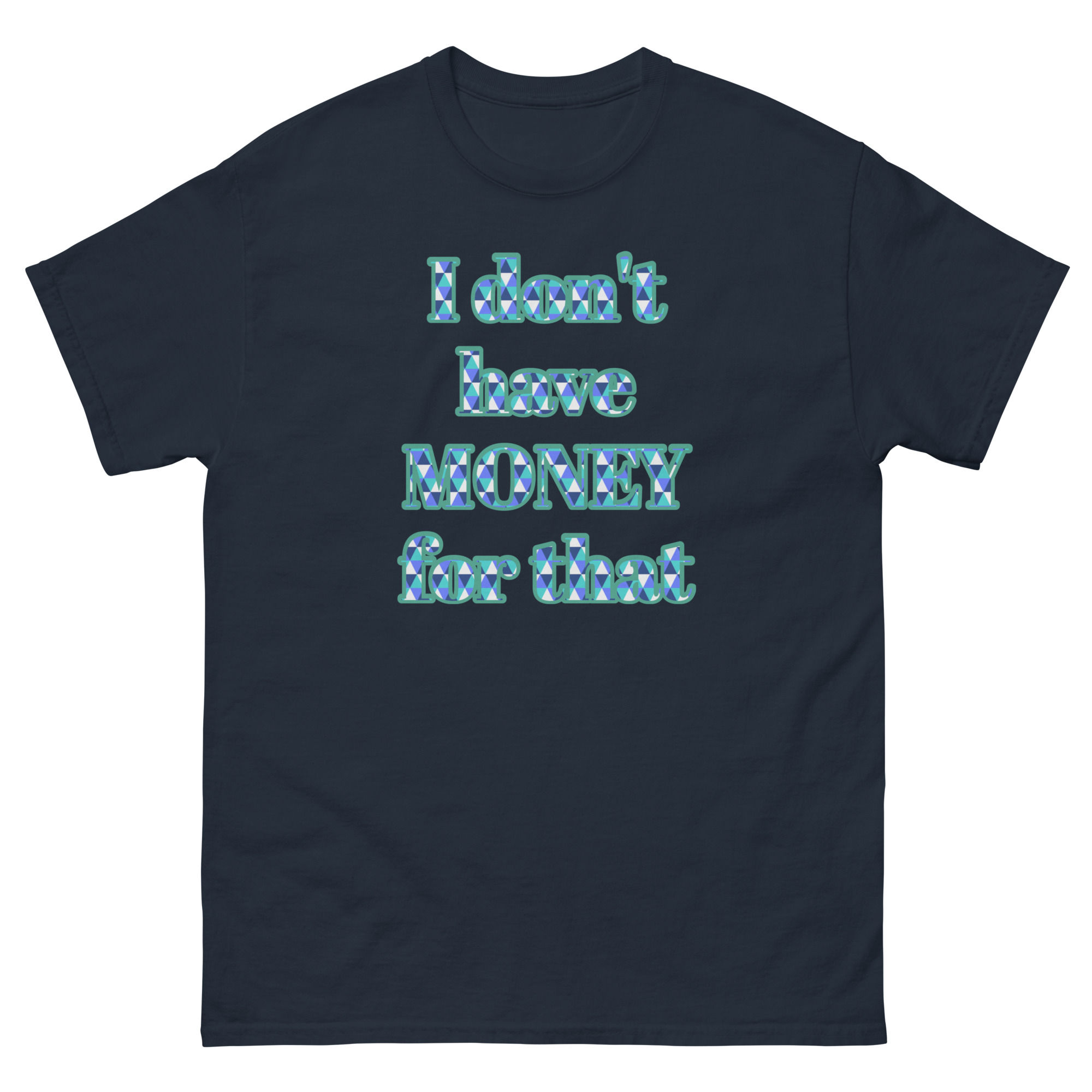 Navy blue t-shirt with the text, "I don't have MONEY for that."