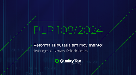 PLP 108/2024 – Reforma Tributária em Movimento: Avanços e Novas Prioridades