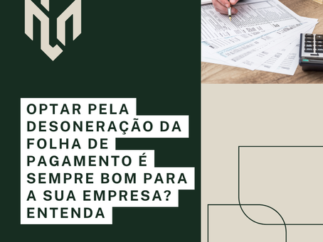 Entenda as mudanças na contribuição previdenciária e se a desoneração é vantajosa para sua empresa.