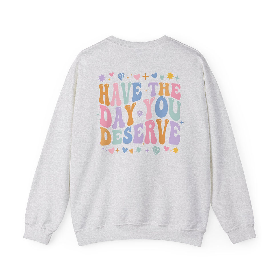 Thumbnail: Have the Day You Deserve Front/Back Crewneck Adult