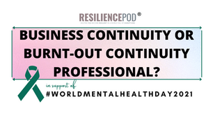 Are you a Business Continuity or a Burnt-Out Continuity Professional? World Mental Health Day 2021 