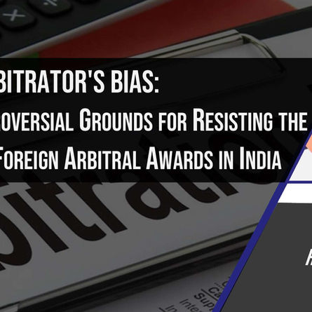 Unmasking Arbitrator's Bias: Navigating Controversial Grounds for Resisting the Enforcement of Foreign Arbitral Awards in India