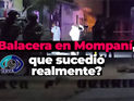 Balacera en Mompaní, que sucedió realmente?