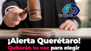 ¡Alerta Querétaro! Quitarán tu voz para elegir a Jueces y Magistrados