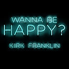 Wanna Be Happy by Kirk Franklin