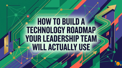 How to Build a Technology Roadmap Your Leadership Team Will Actually Use
