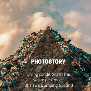 Documenting the living conditions of the waste pickers at Bhalswa Dumping Ground: Photostory