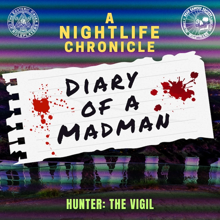 Series image for the Esoteric Order of Roleplayers series called Diary of a Madman. It is set in the Nightlife Chronicles and uses the Hunter: The Vigil rules. The image show a torn piece of notebook paper with the title over a very dark section of the Hollywood sign. It features VCR-like distortion.
