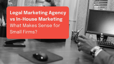 Legal Marketing Agency vs In-House Marketing: What Makes Sense for Small Firms?