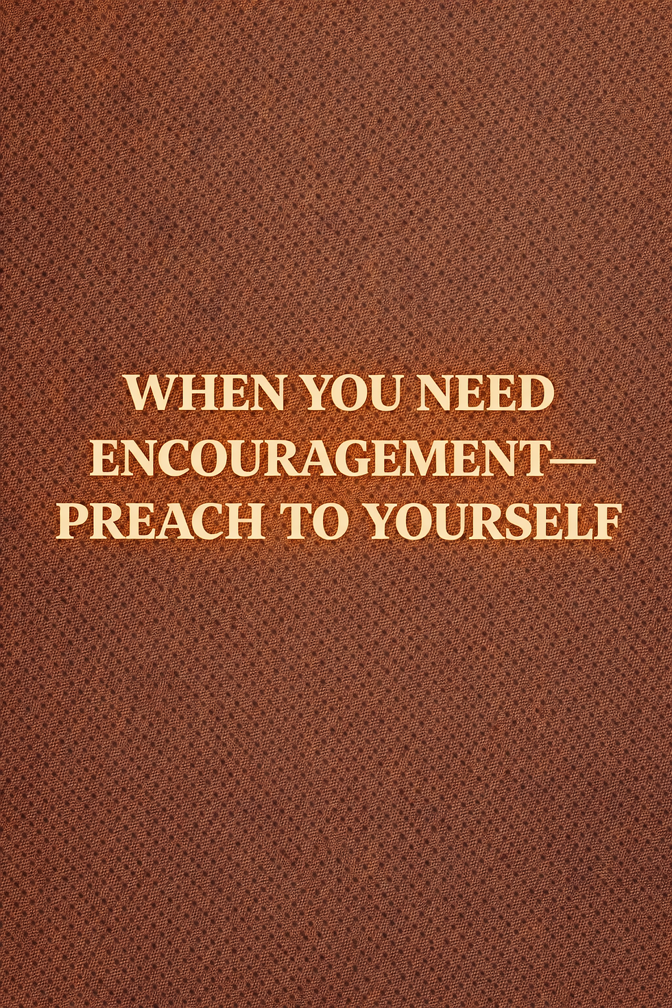 When You Need Encouragement—Preach to Yourself