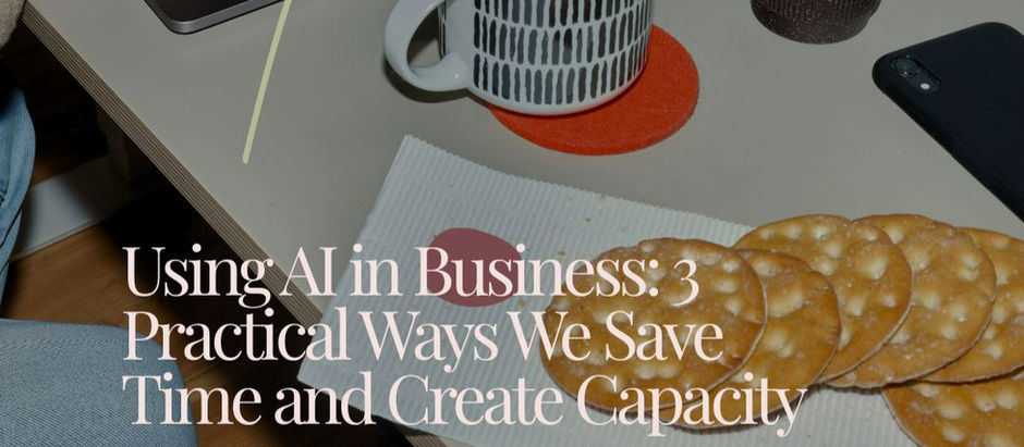 Using AI in Business: 3 Practical Ways We Save Time and Create Capacity
