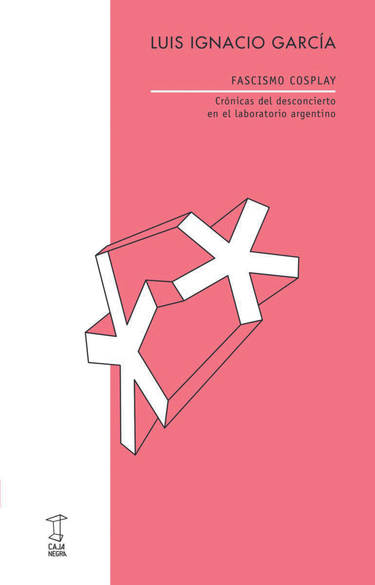 Reseña de "Fascismo cosplay. Crónicas del desconcierto en el laboratorio argentino"