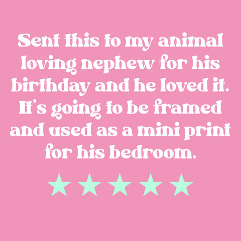 Sent this to my animal loving nephew and he loved it. It's going to be framed and used as a mini print for his bedroom.
5 Stars