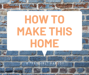 How to Make This Home: A "Fangirl" Parody