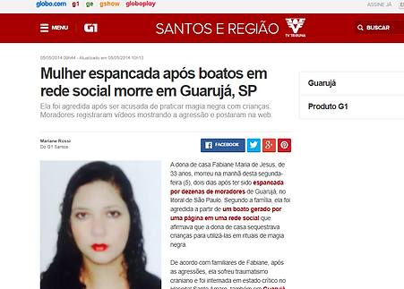 A imagem é um print de tela de uma notícia no portal G1, da Globo. Nela está a manchete: Mulher espancada após boatos em rede social morre em Guarujá, SP". Ebaixo da manchete tem o subtítulo: Ela foi agredida após ser acusada de praticar magia negra com crianças. Moradores registraram vídeos mostrando a agressão e postaram na web.
Embaixo desse subtítulo tem a foto de uma jovem.