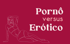 Conteúdos pornogràfico e erótico NÃO são a mesma coisa!
