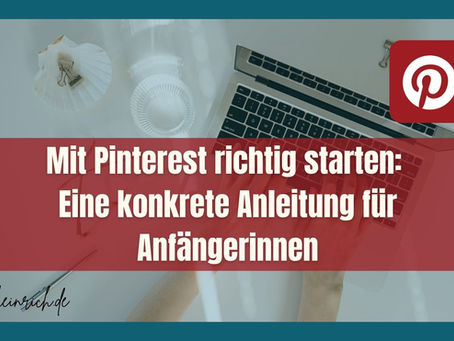 Mit Pinterest richtig starten: Eine konkrete Anleitung für Anfängerinnen