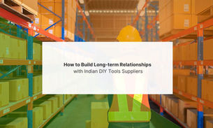 How to Build Long-term Relationships with Indian DIY Tools Suppliers