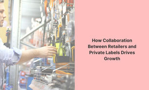 How Collaboration Between Retailers and Private Labels Drives Growth