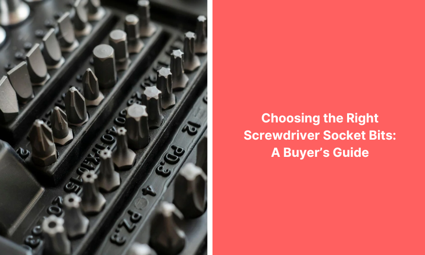 Choosing the Right Screwdriver Socket Bits A Buyer’s Guide